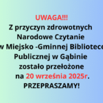 UWAGA!!! Z przyczyn zdrowotnych Narodowe Czytanie w Miejsko -Gminnej Bibliotece Publicznej w Gąbinie zostało przełożone na 20 września 2025r. PRZEPRAZAMY!