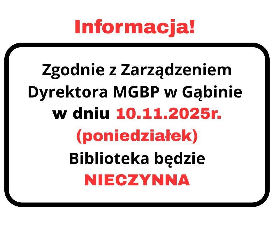 Informacja! Zgodnie z Zarządzeniem Dyrektora MGBP w Gąbinie dnia 10.11.2025r. Biblioteka jest nieczynna