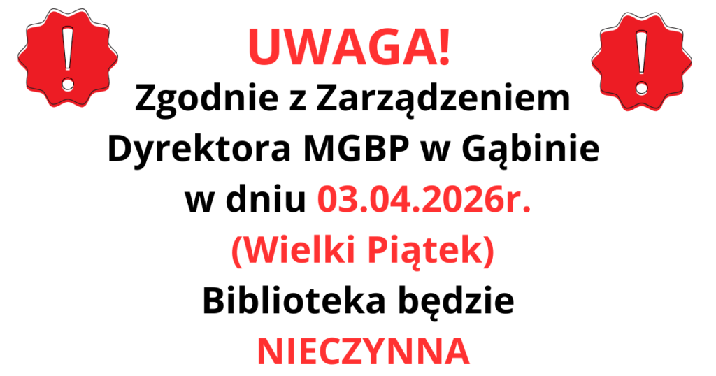 Zgodnie z Zarządzeniem Dyrektora MGBP w Gąbinie w dniu 03.04.2026r. (Wielki Piątek) Biblioteka będzie NIECZYNNA