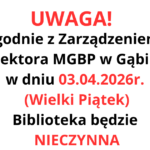 Zgodnie z Zarządzeniem Dyrektora MGBP w Gąbinie w dniu 03.04.2026r. (Wielki Piątek) Biblioteka będzie NIECZYNNA