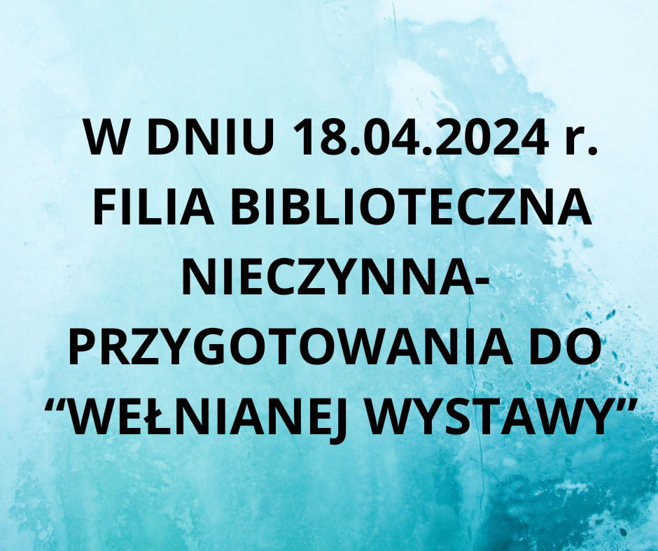 w_dniu_18-04-2024_r-_filia_biblioteczna_nieczynna-_przygotowania_do_welnianej_wystawy.png